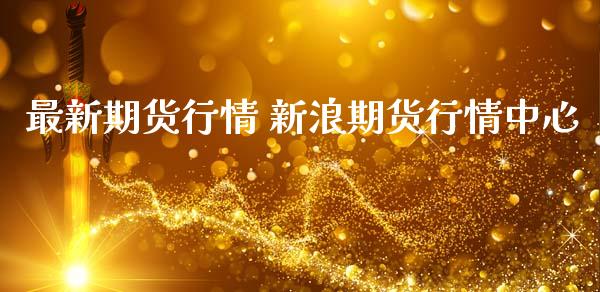 最新期货行情 新浪期货行情中心 (https://www.ynbygsw.com/) 基金投资 第1张