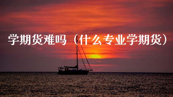 学期货难吗（什么专业学期货） (https://www.ynbygsw.com/) 黄金期货 第1张