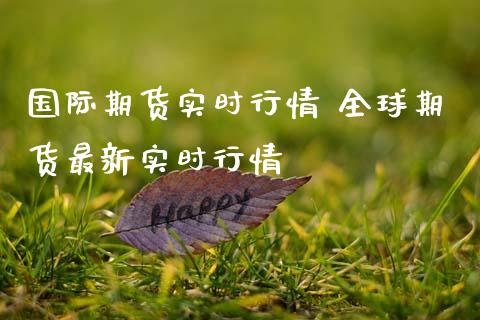国际期货实时行情 全球期货最新实时行情 (https://www.ynbygsw.com/) 理财百科 第1张