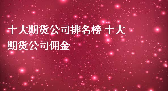 十大期货公司排名榜 十大期货公司佣金 (https://www.ynbygsw.com/) 国际期货 第1张