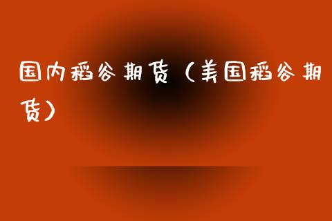 国内稻谷期货（美国稻谷期货） (https://www.ynbygsw.com/) 国际期货 第1张