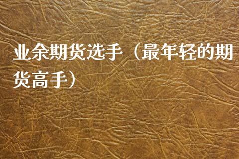 业余期货选手（最年轻的期货高手） (https://www.ynbygsw.com/) 道指期货 第1张
