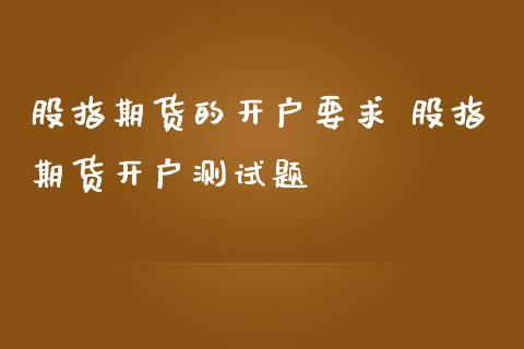 股指期货的开户要求 股指期货开户测试题 (https://www.ynbygsw.com/) 国际期货 第1张