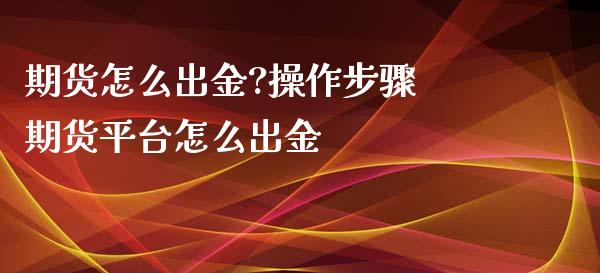 期货怎么出金?操作步骤 期货平台怎么出金 (https://www.ynbygsw.com/) 基金投资 第1张