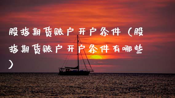 股指期货账户开户条件（股指期货账户开户条件有哪些） (https://www.ynbygsw.com/) 恒指期货 第1张