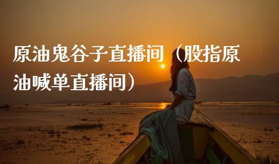 原油鬼谷子直播间（股指原油喊单直播间） (https://www.ynbygsw.com/) 国际期货 第1张