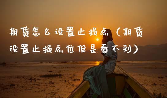 期货怎么设置止损点（期货设置止损点位但是看不到） (https://www.ynbygsw.com/) 基金投资 第1张