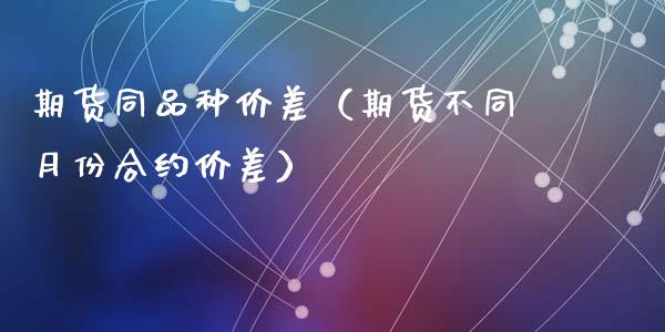 期货同品种价差（期货不同月份合约价差） (https://www.ynbygsw.com/) 股票推荐 第1张