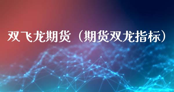 双飞龙期货（期货双龙指标） (https://www.ynbygsw.com/) 理财百科 第1张