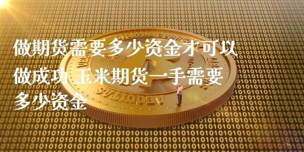 做期货需要多少资金才可以做成功 玉米期货一手需要多少资金 (https://www.ynbygsw.com/) 国际期货 第1张