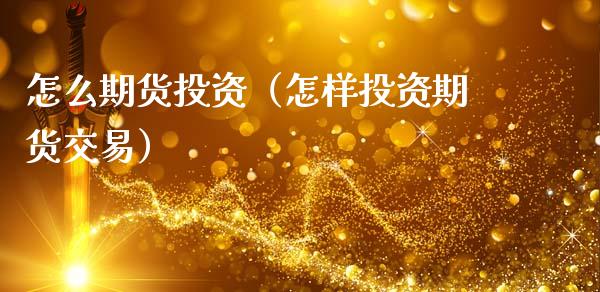 怎么期货投资（怎样投资期货交易） (https://www.ynbygsw.com/) 原油期货 第1张