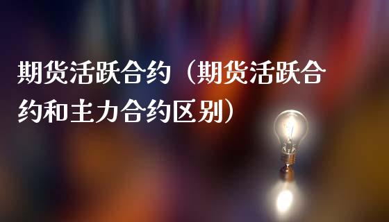 期货活跃合约（期货活跃合约和主力合约区别） (https://www.ynbygsw.com/) 股票推荐 第1张