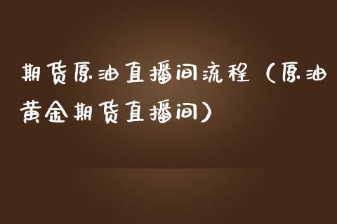 期货原油直播间流程（原油黄金期货直播间） (https://www.ynbygsw.com/) 国际期货 第1张