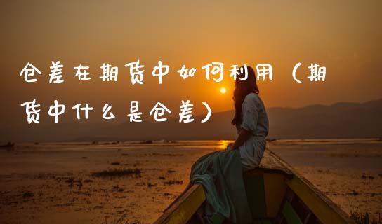仓差在期货中如何利用（期货中什么是仓差） (https://www.ynbygsw.com/) 国际期货 第1张
