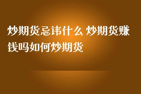 炒期货忌讳什么 炒期货赚钱吗如何炒期货 (https://www.ynbygsw.com/) 内盘期货 第1张