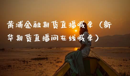黄浦金融期货直播喊单（新华期货直播间在线喊单） (https://www.ynbygsw.com/) 内盘期货 第1张