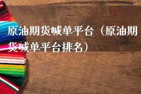 原油期货喊台（原油期货喊台排名） (https://www.ynbygsw.com/) 国际期货 第1张