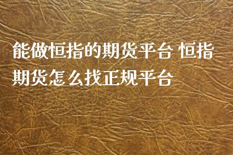 能做恒指的期货平台 恒指期货怎么找正规平台 (https://www.ynbygsw.com/) 基金投资 第1张