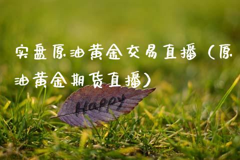 实盘原油黄金交易直播（原油黄金期货直播） (https://www.ynbygsw.com/) 内盘期货 第1张