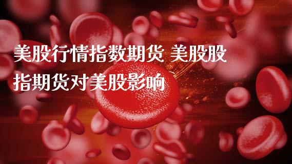 美股行情指数期货 美股股指期货对美股影响 (https://www.ynbygsw.com/) 国际期货 第1张