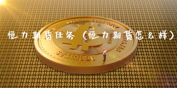 恒力期货任务（恒力期货怎么样） (https://www.ynbygsw.com/) 原油期货 第1张
