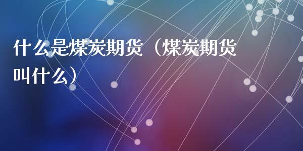 什么是煤炭期货（煤炭期货叫什么） (https://www.ynbygsw.com/) 国际期货 第1张
