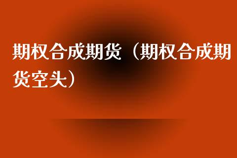 期权合成期货（期权合成期货空头） (https://www.ynbygsw.com/) 理财百科 第1张