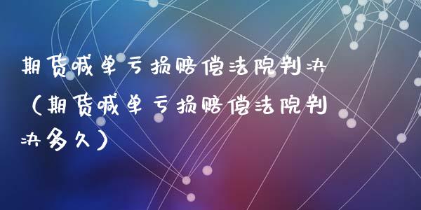 期货喊单亏损赔偿判决（期货喊单亏损赔偿判决多久） (https://www.ynbygsw.com/) 国际期货 第1张