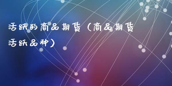 活跃的商品期货（商品期货活跃品种） (https://www.ynbygsw.com/) 内盘期货 第1张