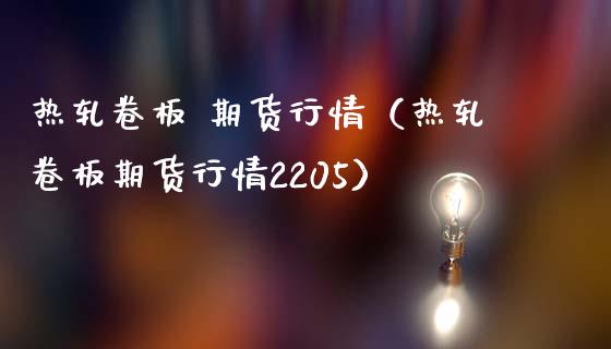 热轧卷板 期货行情（热轧卷板期货行情2205） (https://www.ynbygsw.com/) 基金投资 第1张