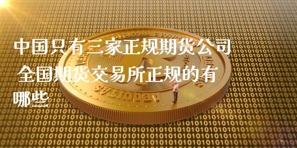 中国只有三家正规期货公司 全国期货交易所正规的有哪些 (https://www.ynbygsw.com/) 国际期货 第1张