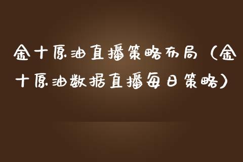 金十原油直播策略布局（金十原油数据直播每日策略） (https://www.ynbygsw.com/) 期货手续费 第1张