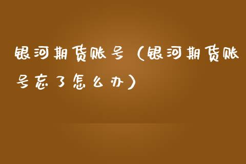 银河期货账号（银河期货账号忘了怎么办） (https://www.ynbygsw.com/) 理财百科 第1张