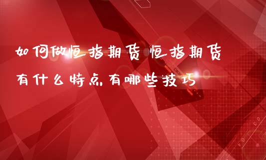 如何做恒指期货 恒指期货有什么特点有哪些技巧 (https://www.ynbygsw.com/) 股票推荐 第1张