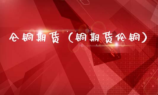 仑铜期货（铜期货伦铜） (https://www.ynbygsw.com/) 期货平台 第1张