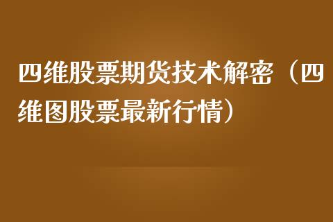 四维股票期货技术解密（四维图股票最新行情） (https://www.ynbygsw.com/) 内盘期货 第1张