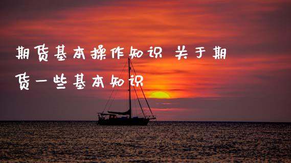 期货基本操作知识 关于期货一些基本知识 (https://www.ynbygsw.com/) 基金投资 第1张