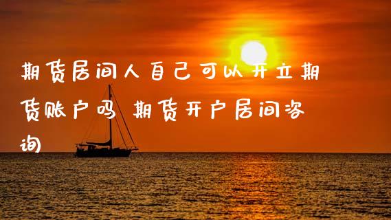 期货居间人自己可以开立期货账户吗 期货开户居间咨询 (https://www.ynbygsw.com/) 国际期货 第1张
