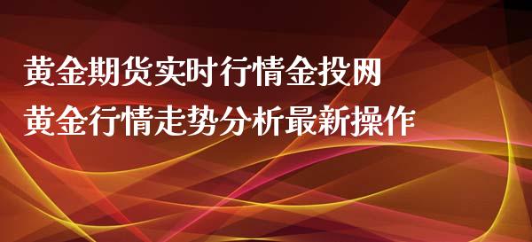 黄金期货实时行情金投网 黄金行情走势分析最新操作 (https://www.ynbygsw.com/) 基金投资 第1张