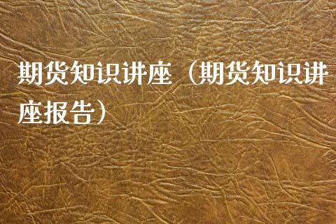 期货知识讲座（期货知识讲座报告） (https://www.ynbygsw.com/) 原油期货 第1张