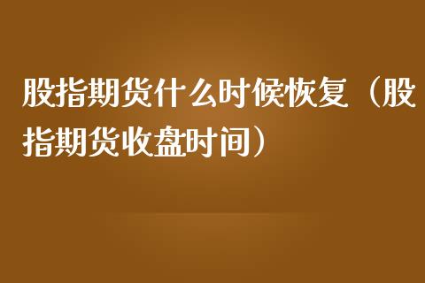 股指期货什么时候恢复（股指期货收盘时间） (https://www.ynbygsw.com/) 股票推荐 第1张