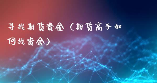 寻找期货资金（期货高手如何找资金） (https://www.ynbygsw.com/) 期货开户 第1张