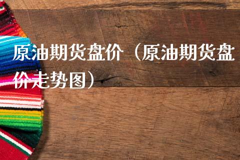 原油期货盘价（原油期货盘价走势图） (https://www.ynbygsw.com/) 国际期货 第1张