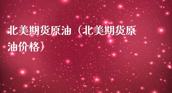 北美期货原油（北美期货原油价格） (https://www.ynbygsw.com/) 期货软件 第1张