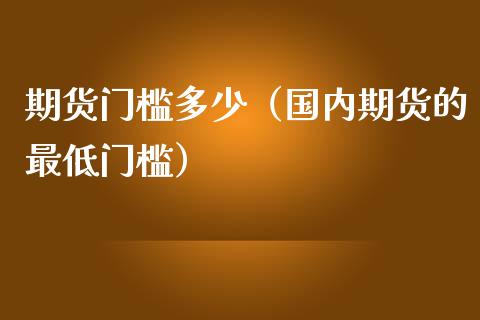 期货门槛多少（国内期货的最低门槛） (https://www.ynbygsw.com/) 股票推荐 第1张