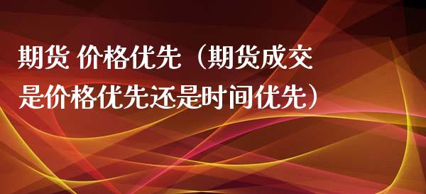 期货 价格优先（期货成交是价格优先还是时间优先） (https://www.ynbygsw.com/) 国际期货 第1张
