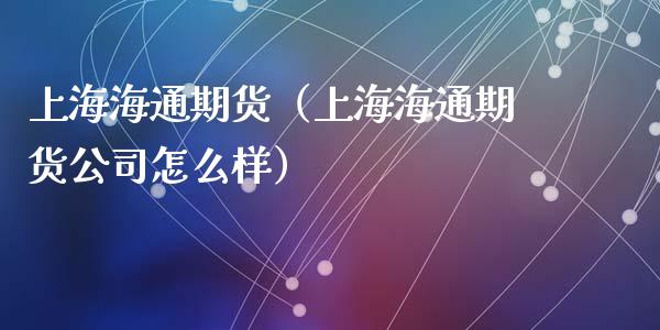 上海海通期货（上海海通期货公司怎么样） (https://www.ynbygsw.com/) 理财百科 第1张