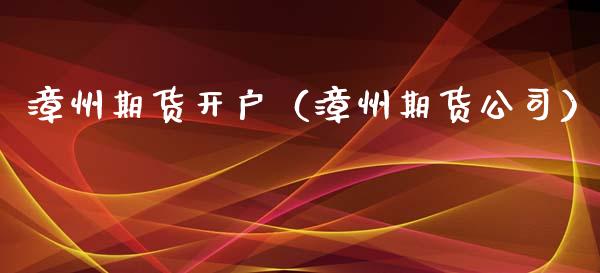 漳州期货开户（漳州期货公司） (https://www.ynbygsw.com/) 理财百科 第1张