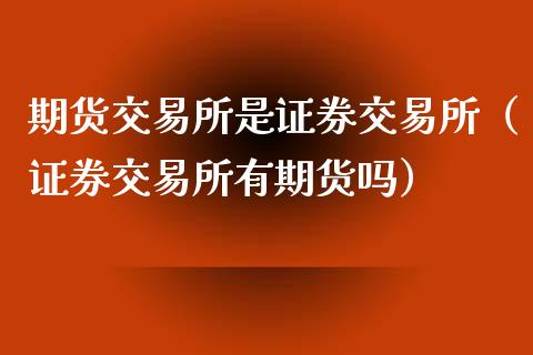 期货交易所是证券交易所（证券交易所有期货吗） (https://www.ynbygsw.com/) 原油期货 第1张
