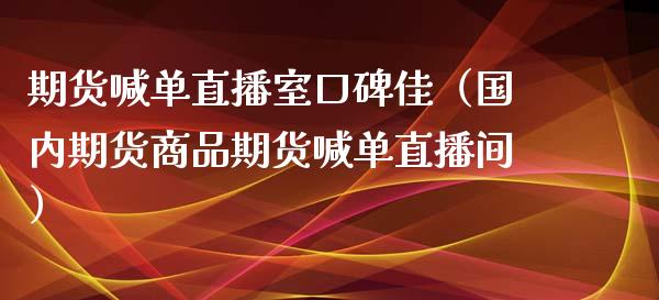 期货喊单直播室口碑佳（国内期货商品期货喊单直播间） (https://www.ynbygsw.com/) 基金投资 第1张